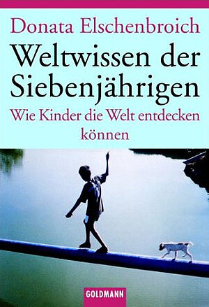 Donata Elschenbroich Weltwissen der Siebenjährigen Wie Kinder die Welt entdecken können Goldmann Verlag ISBN: 3-442-15175-9   